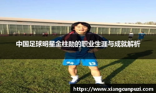 中国足球明星金柱勋的职业生涯与成就解析